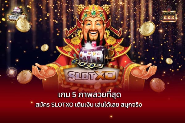 5 เกมภาพสวยที่สุด สมัคร SLOTXO เติมเงิน เล่นได้เลย สนุกจริง