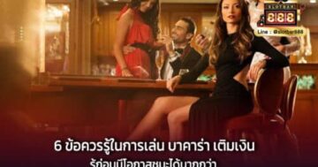 6 ข้อควรรู้ในการเล่น บาคาร่า เติมเงิน รู้ก่อนมีโอกาสชนะได้มากกว่า