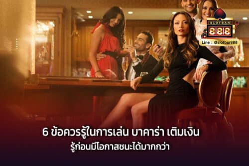 6 ข้อควรรู้ในการเล่น บาคาร่า เติมเงิน รู้ก่อนมีโอกาสชนะได้มากกว่า