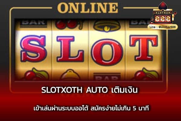slotxoth AUTO เติมเงิน เข้าเล่นผ่านระบบออโต้ สมัครง่ายไม่เกิน 5 นาที
