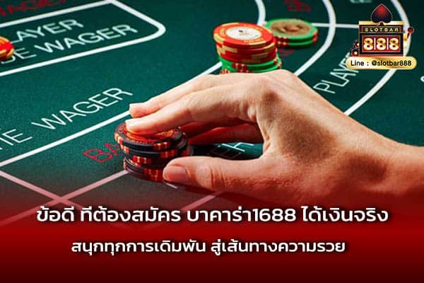 ข้อดี ที่ต้องสมัคร บาคาร่า1688 ได้เงินจริง สนุกทุกการเดิมพัน สู่เส้นทางความรวย