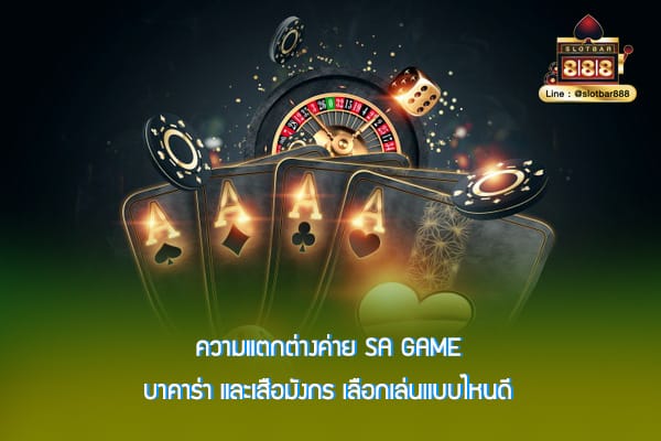 ความแตกต่างค่าย SA Game บาคาร่า และเสือมังกร เลือกเล่นแบบไหนดี