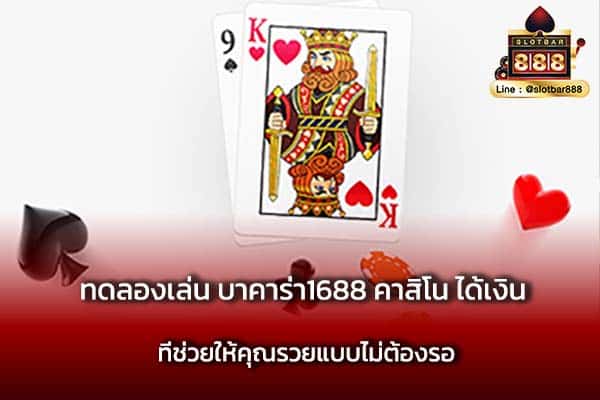 ทดลองเล่น บาคาร่า1688 คาสิโน ได้เงิน ที่ช่วยให้คุณรวยแบบไม่ต้องรอ