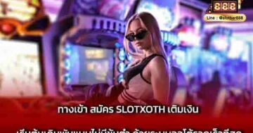 ทางเข้า สมัคร SLOTXOTH เติมเงิน เริ่มต้นเดิมพัน