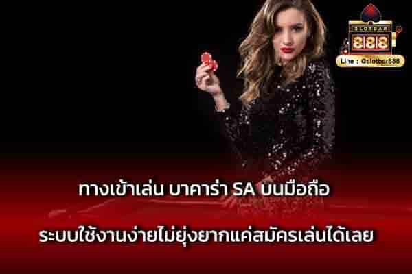 ทางเข้าเล่น บาคาร่า SA บนมือถือ ระบบใช้งานง่าย