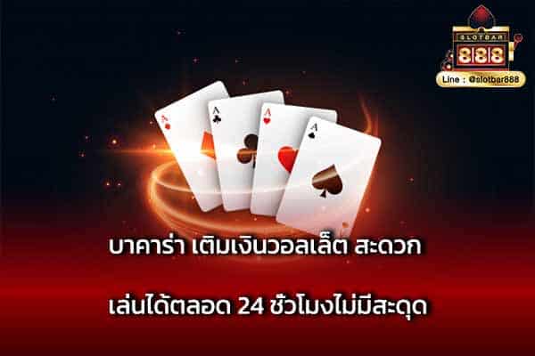 บาคาร่า เติมเงินวอลเล็ต สะดวก เล่นได้ตลอด