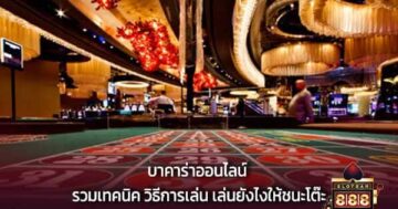 บาคาร่าออนไลน์ รวมเทคนิค วิธีการเล่น เล่นยังไงให้ชนะโต๊ะ