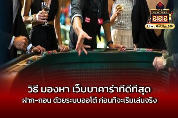 วิธี มองหา เว็บบาคาร่าที่ดีที่สุด ฝาก-ถอน ด้วยระบบออโต้ ก่อนที่จะเริ่มเล่นจริง-min