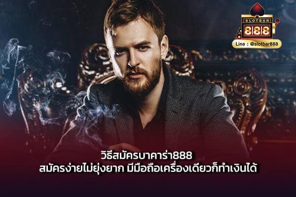 วิธีสมัครบาคาร่า888 สมัครง่ายไม่ยุ่งยาก มีมือถือเครื่องเดียวก็ทำเงินได้-min