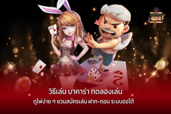 วิธีเล่น บาคาร่า ทดลองเล่น ดูไพ่ง่าย ๆ ชวนสมัครเล่น ฝาก-ถอน ระบบออโต้