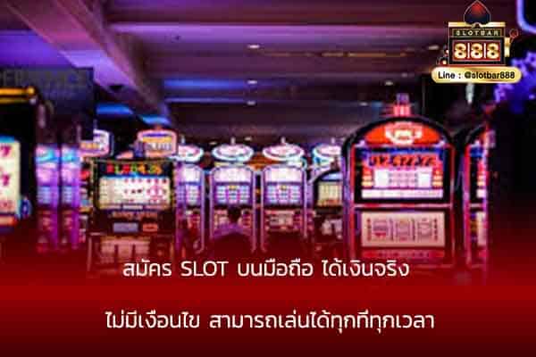 สมัคร SLOT บนมือถือ ได้เงินจริง ไม่มีเงื่อนไข