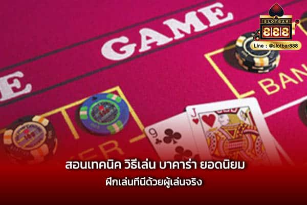 สอนเทคนิค วิธีเล่น บาคาร่า ยอดนิยม ฝึกเล่นที่นี่ด้วยผู้เล่นจริง