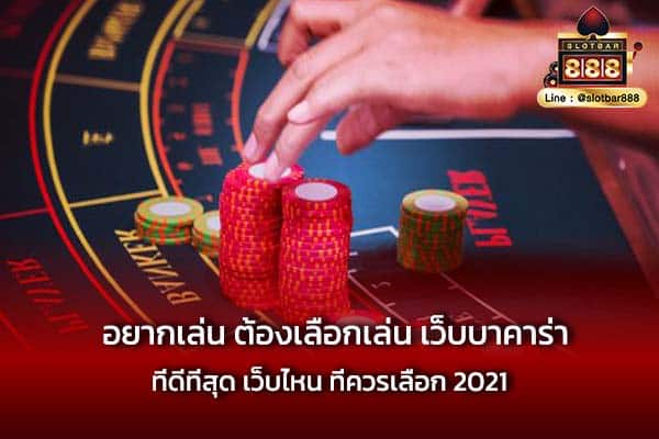 อยากเล่น ต้องเลือกเล่น เว็บบาคาร่าที่ดีที่สุด เว็บไหน ที่ควรเลือก 2021