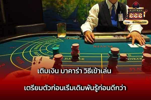 เติมเงิน บาคาร่า วิธีเข้าเล่น เตรียมตัว