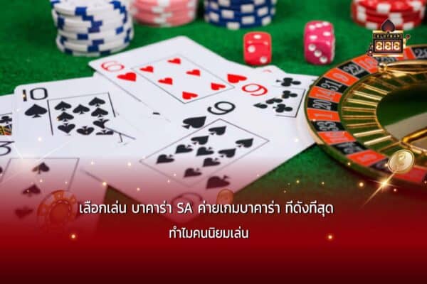เลือกเล่น บาคาร่า SA ค่ายเกมบาคาร่า ที่ดังที่สุด ทำไมคนนิยมเล่น