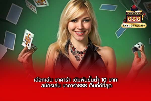 เลือกเล่น บาคาร่า เดิมพันขั้นต่ำ 10 บาท สมัครเล่น บาคาร่า888 เว็บที่ดีที่สุด