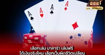 เลือกเล่น บาคาร่า เล่นฟรี ได้เงินจริงไหม เลือกเว็บผิดชีวิตเปลี่ยน