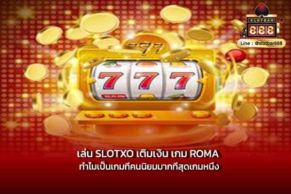 เล่น SLOTXO เติมเงิน เกม ROMA ทำไมเป็นเกมที่คนนิยมมากที่สุดเกมหนึ่ง