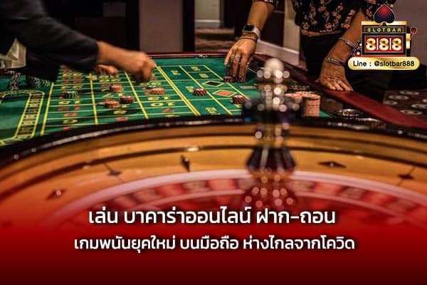 เล่น บาคาร่าออนไลน์ ฝาก-ถอน เกมพนันยุคใหม่ บนมือถือ ห่างไกลจากโควิด